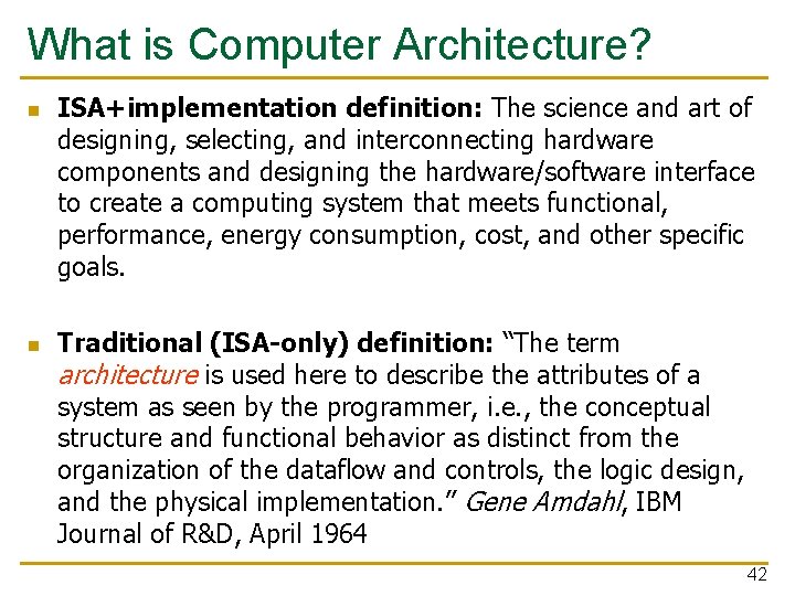 What is Computer Architecture? n n ISA+implementation definition: The science and art of designing,