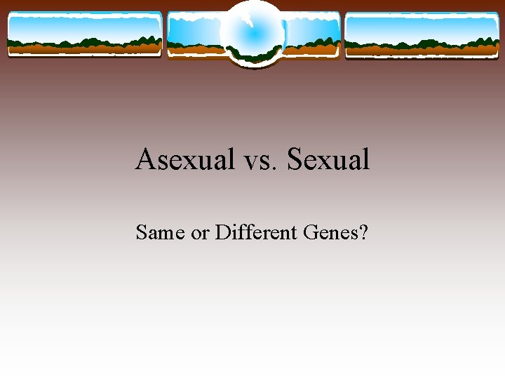 Asexual vs. Sexual Same or Different Genes? 