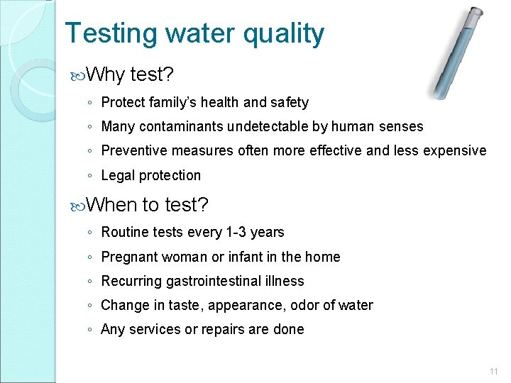 Testing water quality Why test? ◦ Protect family’s health and safety ◦ Many contaminants