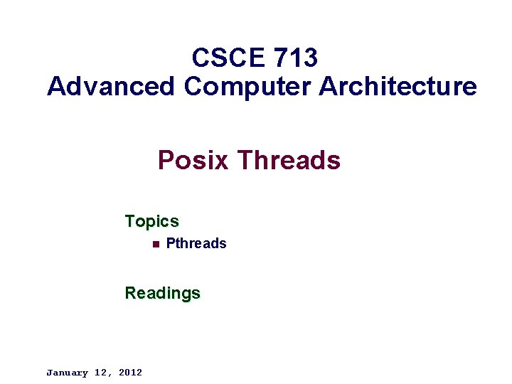 CSCE 713 Advanced Computer Architecture Posix Threads Topics n Pthreads Readings January 12, 2012