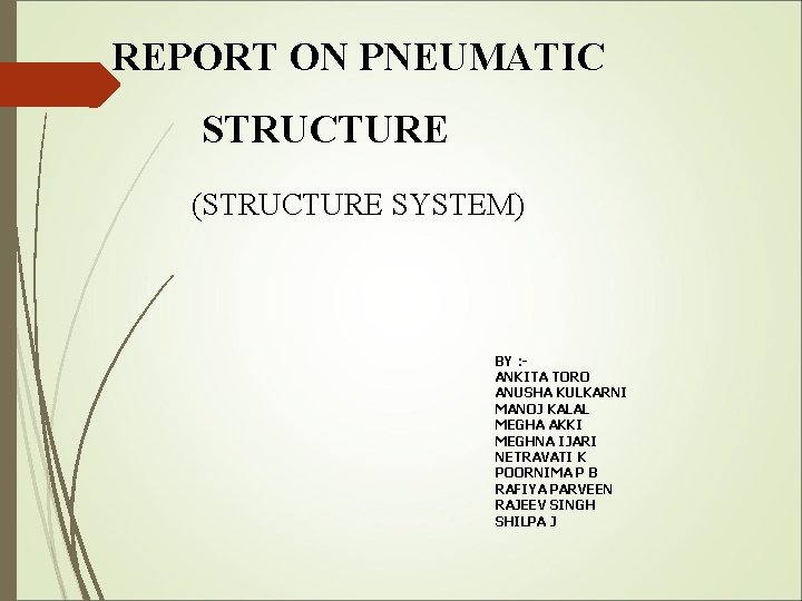  REPORT ON PNEUMATIC STRUCTURE (STRUCTURE SYSTEM) BY : ANKITA TORO ANUSHA KULKARNI MANOJ