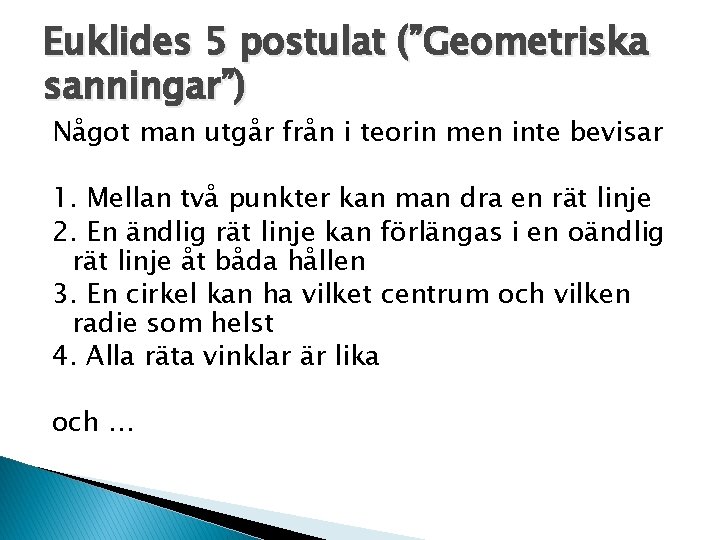 Euklides 5 postulat (”Geometriska sanningar”) Något man utgår från i teorin men inte bevisar