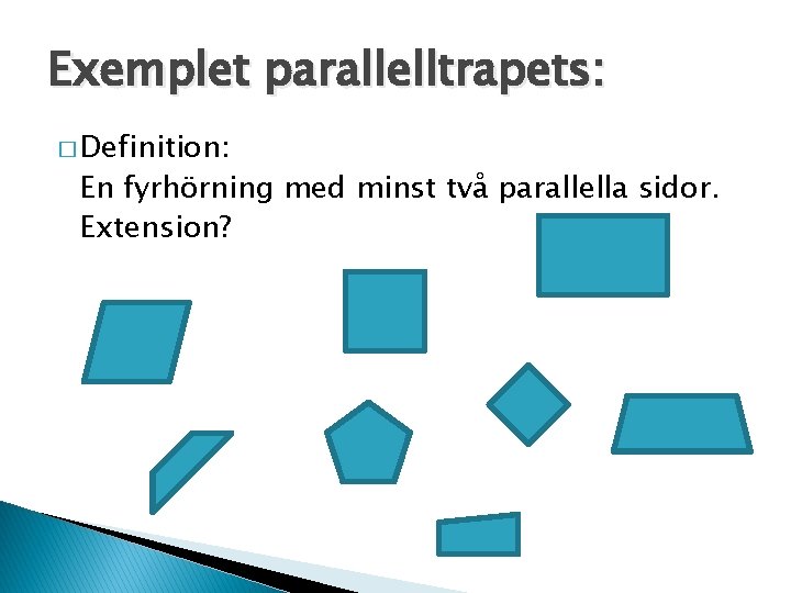 Exemplet parallelltrapets: � Definition: En fyrhörning med minst två parallella sidor. Extension? 