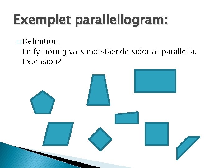 Exemplet parallellogram: � Definition: En fyrhörnig vars motstående sidor är parallella. Extension? 