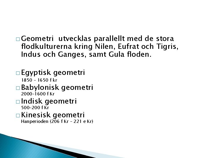 � Geometri utvecklas parallellt med de stora flodkulturerna kring Nilen, Eufrat och Tigris, Indus