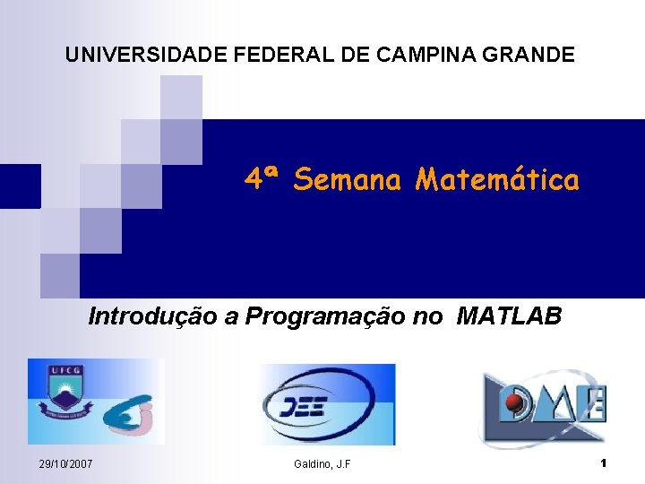 UNIVERSIDADE FEDERAL DE CAMPINA GRANDE 4ª Semana Matemática Introdução a Programação no MATLAB 29/10/2007