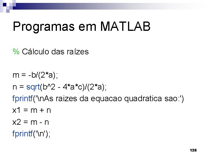 Programas em MATLAB % Cálculo das raízes m = -b/(2*a); n = sqrt(b^2 -