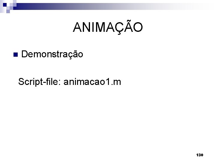 ANIMAÇÃO n Demonstração Script-file: animacao 1. m 130 