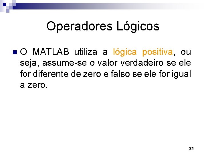 Operadores Lógicos n O MATLAB utiliza a lógica positiva, ou seja, assume-se o valor