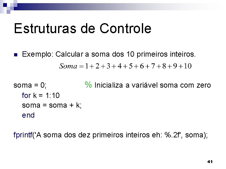 Estruturas de Controle n Exemplo: Calcular a soma dos 10 primeiros inteiros. soma =