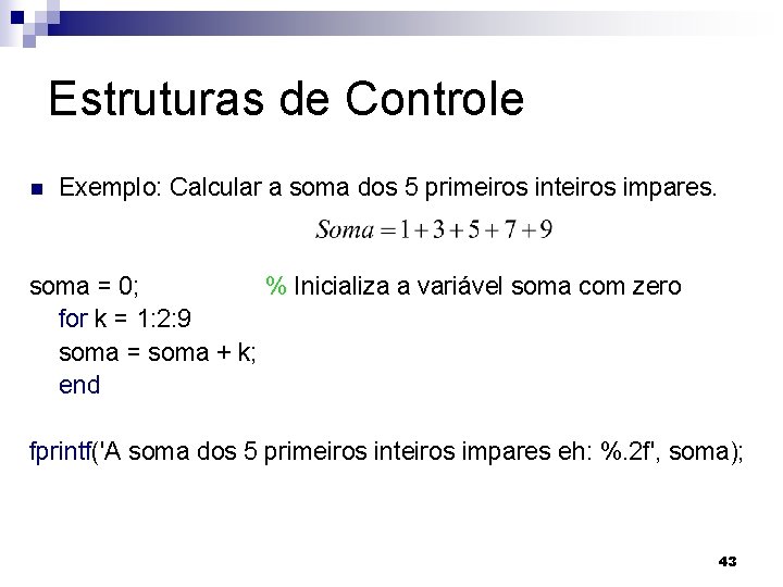 Estruturas de Controle n Exemplo: Calcular a soma dos 5 primeiros inteiros impares. soma