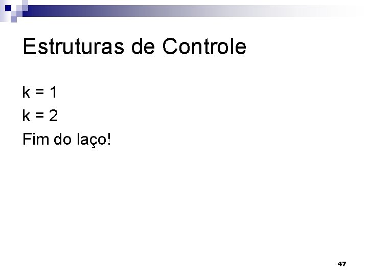 Estruturas de Controle k=1 k=2 Fim do laço! 47 