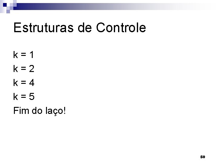 Estruturas de Controle k=1 k=2 k=4 k=5 Fim do laço! 50 