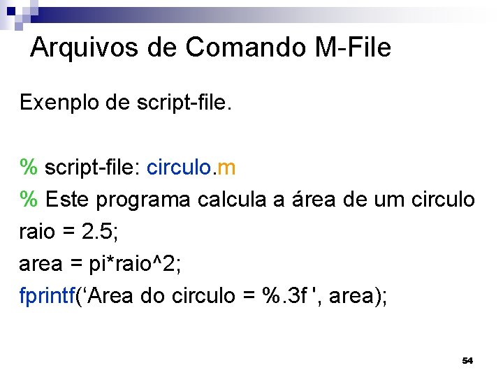 Arquivos de Comando M-File Exenplo de script-file. % script-file: circulo. m % Este programa