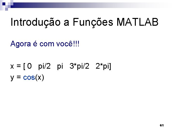 Introdução a Funções MATLAB Agora é com você!!! x = [ 0 pi/2 pi