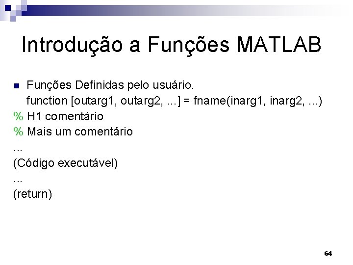 Introdução a Funções MATLAB Funções Definidas pelo usuário. function [outarg 1, outarg 2, .