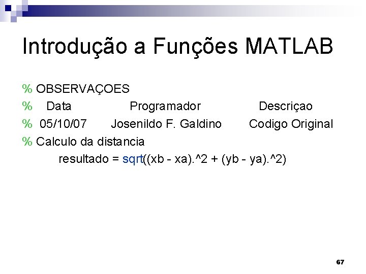 Introdução a Funções MATLAB % OBSERVAÇOES % Data Programador Descriçao % 05/10/07 Josenildo F.