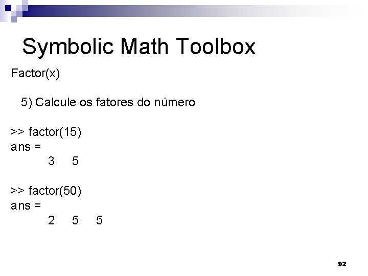 Symbolic Math Toolbox Factor(x) 5) Calcule os fatores do número >> factor(15) ans =