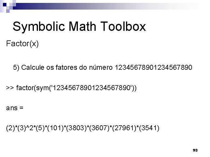 Symbolic Math Toolbox Factor(x) 5) Calcule os fatores do número 1234567890 >> factor(sym('1234567890')) ans