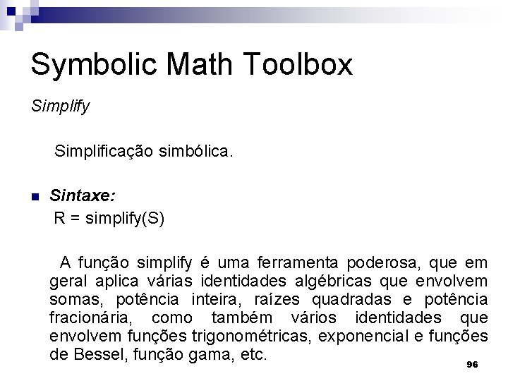 Symbolic Math Toolbox Simplify Simplificação simbólica. n Sintaxe: R = simplify(S) A função simplify