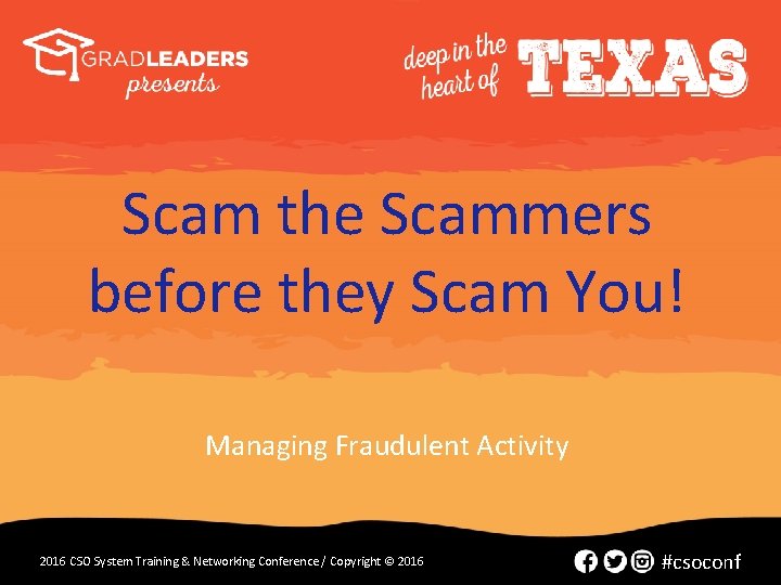 Scam the Scammers before they Scam You! Managing Fraudulent Activity 2016 CSO System Training