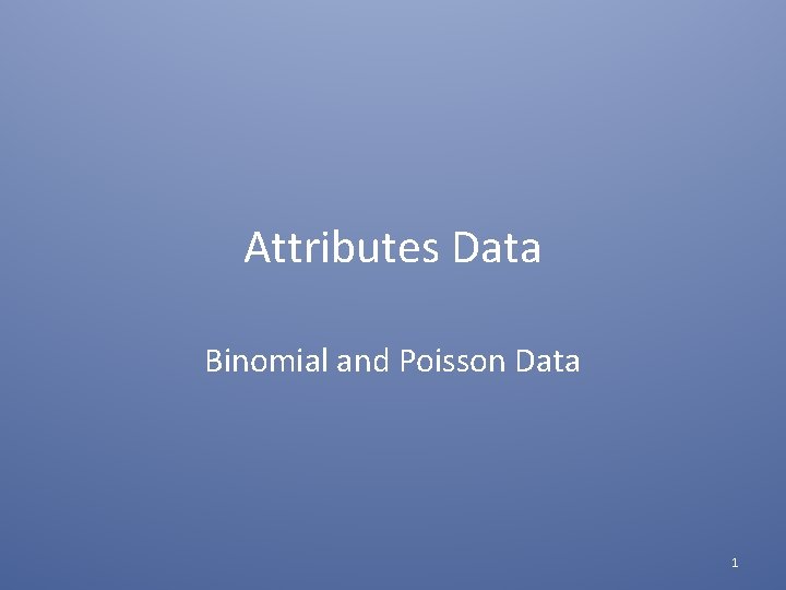 Attributes Data Binomial and Poisson Data 1 