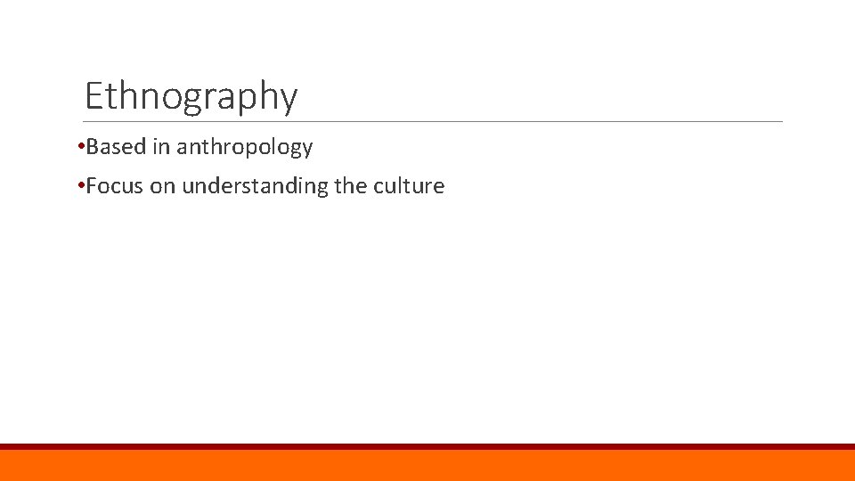 Ethnography • Based in anthropology • Focus on understanding the culture 
