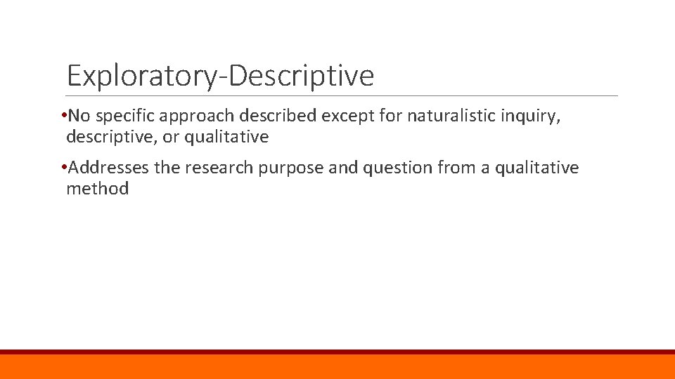 Exploratory-Descriptive • No specific approach described except for naturalistic inquiry, descriptive, or qualitative •