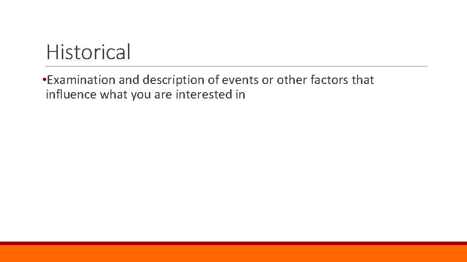 Historical • Examination and description of events or other factors that influence what you