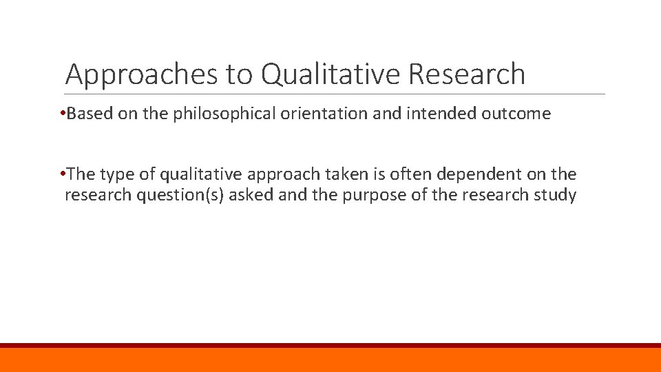 Approaches to Qualitative Research • Based on the philosophical orientation and intended outcome •