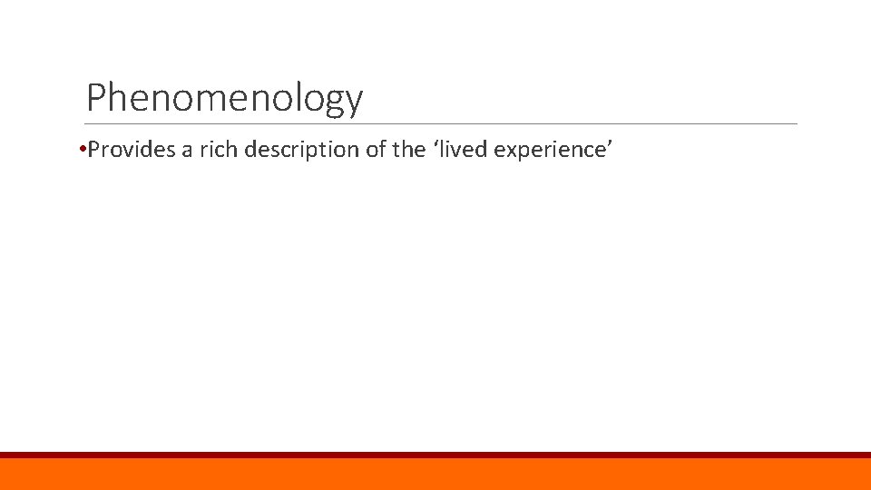 Phenomenology • Provides a rich description of the ‘lived experience’ 