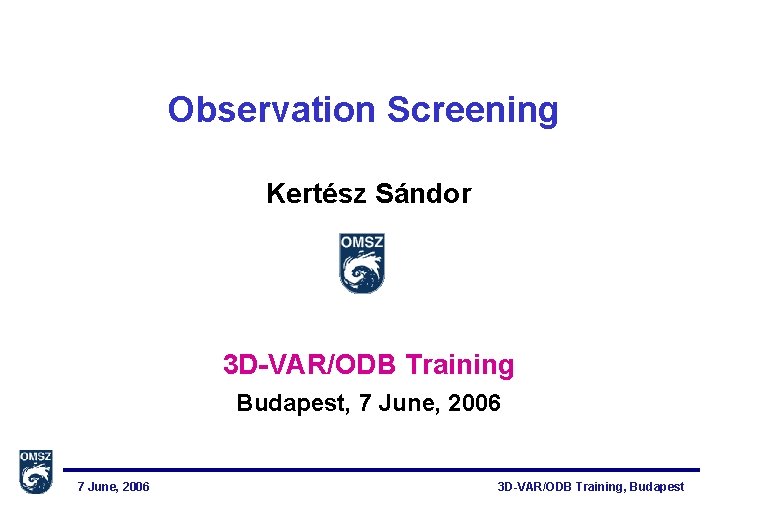 Observation Screening Kertész Sándor 3 D-VAR/ODB Training Budapest, 7 June, 2006 3 D-VAR/ODB Training,