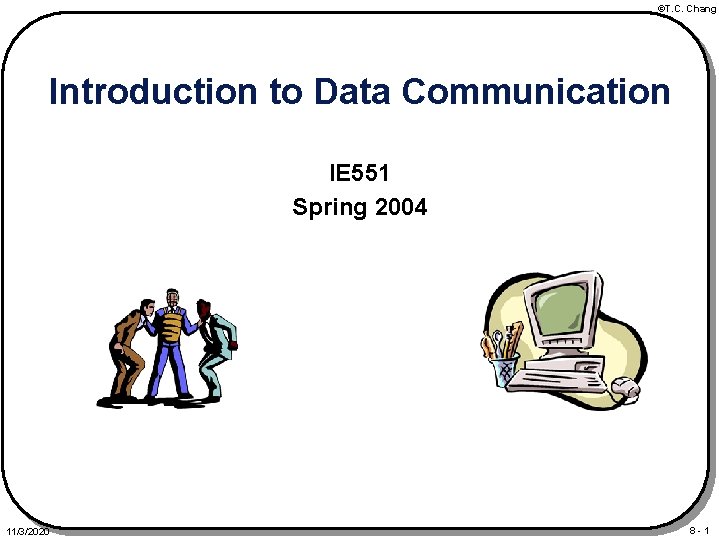 ©T. C. Chang Introduction to Data Communication IE 551 Spring 2004 11/3/2020 8 -1