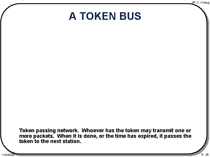 ©T. C. Chang A TOKEN BUS Token passing network. Whoever has the token may