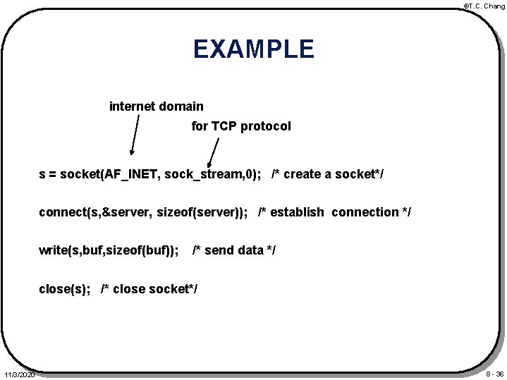 ©T. C. Chang EXAMPLE internet domain for TCP protocol s = socket(AF_INET, sock_stream, 0);