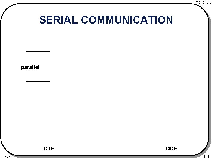 ©T. C. Chang SERIAL COMMUNICATION parallel DTE 11/3/2020 DCE 8 -6 