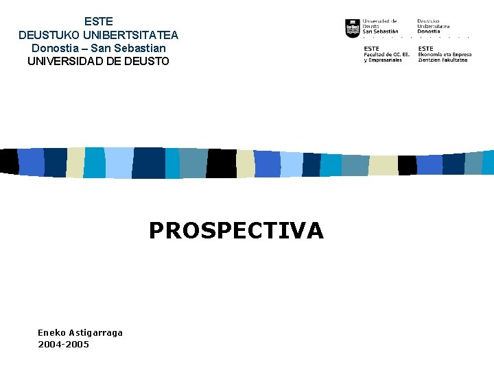 ESTE DEUSTUKO UNIBERTSITATEA Donostia – San Sebastian UNIVERSIDAD DE DEUSTO PROSPECTIVA Eneko Astigarraga 2004