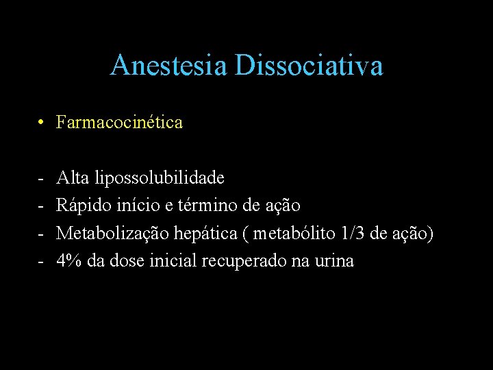 Anestesia Dissociativa • Farmacocinética - Alta lipossolubilidade Rápido início e término de ação Metabolização