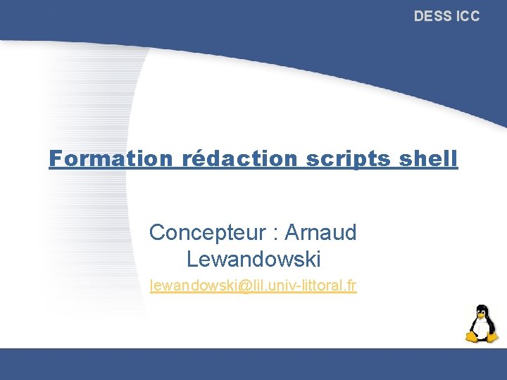 DESS ICC Formation rédaction scripts shell Concepteur : Arnaud Lewandowski lewandowski@lil. univ-littoral. fr 