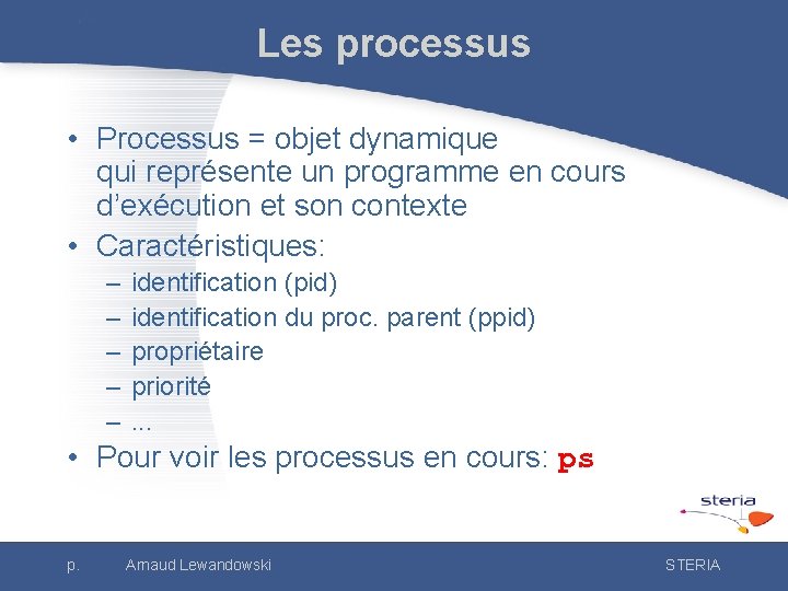 Les processus • Processus = objet dynamique qui représente un programme en cours d’exécution
