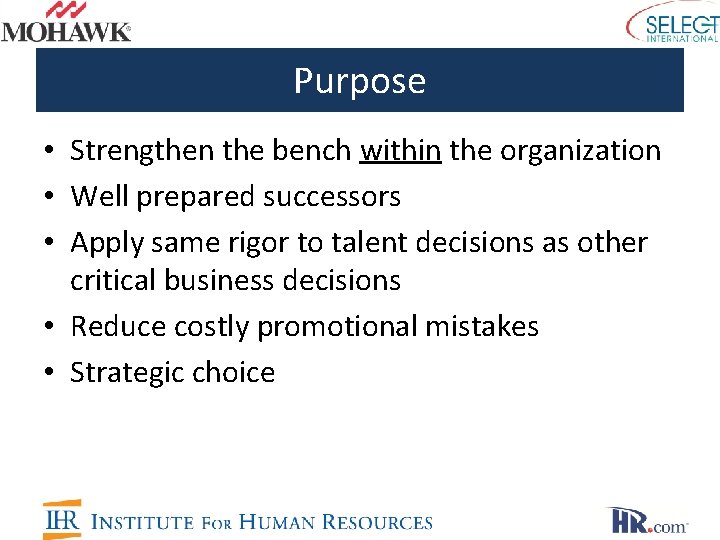 Purpose • Strengthen the bench within the organization • Well prepared successors • Apply