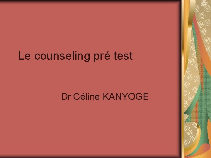 Le counseling pré test Dr Céline KANYOGE Le counseling pré test Dr Céline KANYOGE