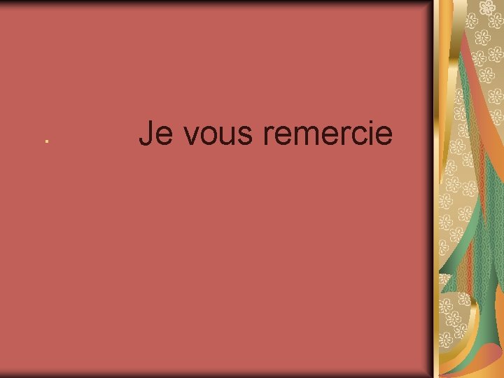 . Je vous remercie . Je vous remercie