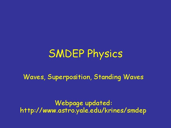 SMDEP Physics Waves, Superposition, Standing Waves Webpage updated: http: //www. astro. yale. edu/krines/smdep 