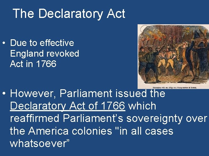 The Declaratory Act • Due to effective England revoked Act in 1766 colonial protest,