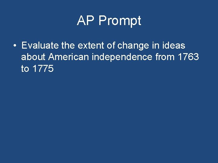 AP Prompt • Evaluate the extent of change in ideas about American independence from