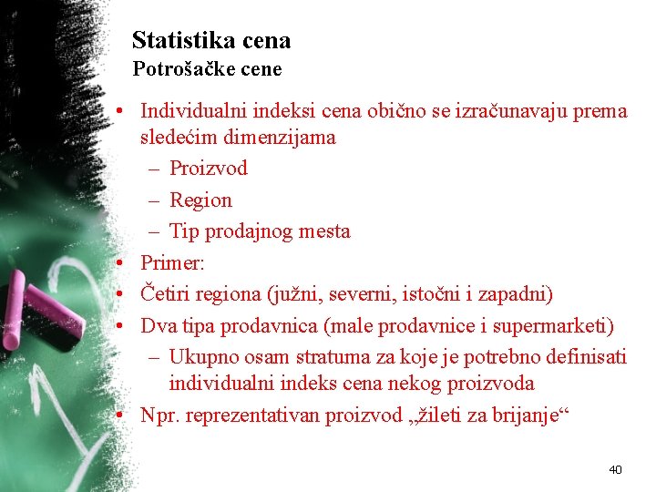 Statistika cena Potrošačke cene • Individualni indeksi cena obično se izračunavaju prema sledećim dimenzijama