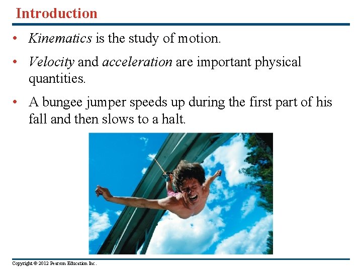 Introduction • Kinematics is the study of motion. • Velocity and acceleration are important