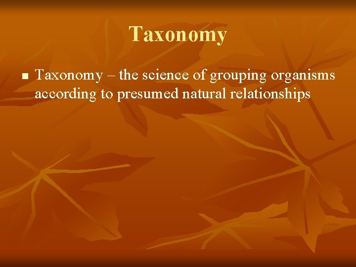 Taxonomy n Taxonomy – the science of grouping organisms according to presumed natural relationships