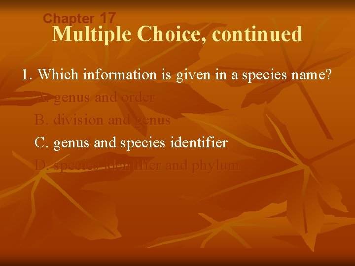 Chapter 17 Multiple Choice, continued 1. Which information is given in a species name? Chapter 17 Multiple Choice, continued 1. Which information is given in a species name?